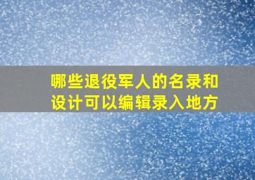 哪些退役军人的名录和设计可以编辑录入地方