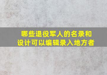 哪些退役军人的名录和设计可以编辑录入地方者