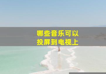 哪些音乐可以投屏到电视上