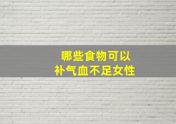 哪些食物可以补气血不足女性