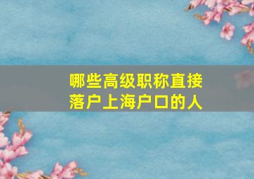 哪些高级职称直接落户上海户口的人