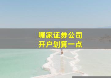 哪家证券公司开户划算一点