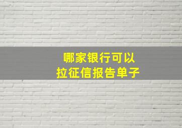 哪家银行可以拉征信报告单子