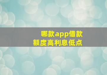 哪款app借款额度高利息低点