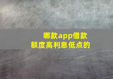 哪款app借款额度高利息低点的