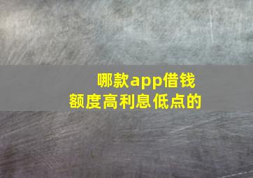 哪款app借钱额度高利息低点的