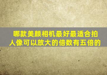 哪款美颜相机最好最适合拍人像可以放大的倍数有五倍的