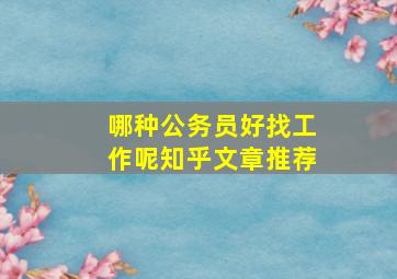 哪种公务员好找工作呢知乎文章推荐