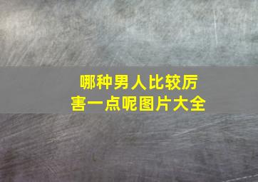 哪种男人比较厉害一点呢图片大全