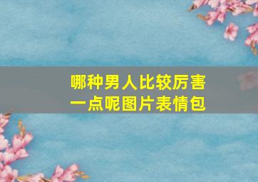 哪种男人比较厉害一点呢图片表情包