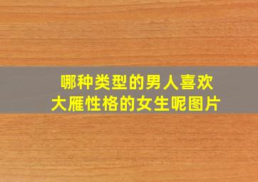 哪种类型的男人喜欢大雁性格的女生呢图片