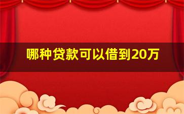 哪种贷款可以借到20万