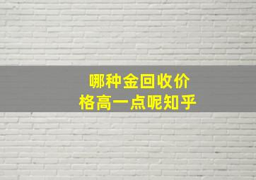 哪种金回收价格高一点呢知乎