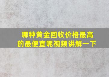 哪种黄金回收价格最高的最便宜呢视频讲解一下