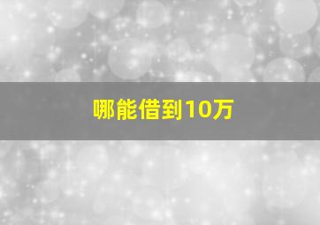 哪能借到10万