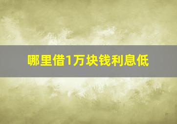 哪里借1万块钱利息低