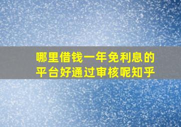 哪里借钱一年免利息的平台好通过审核呢知乎