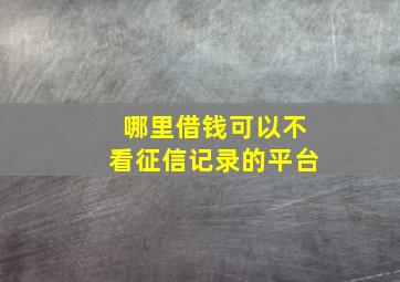 哪里借钱可以不看征信记录的平台