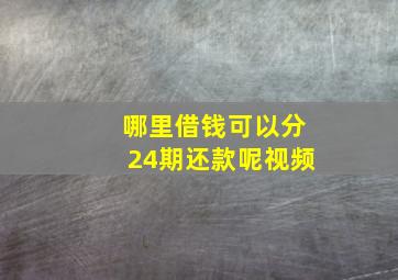 哪里借钱可以分24期还款呢视频