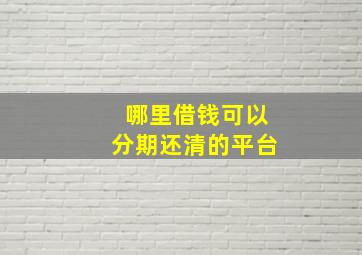 哪里借钱可以分期还清的平台