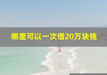 哪里可以一次借20万块钱