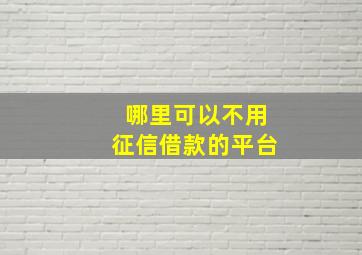 哪里可以不用征信借款的平台