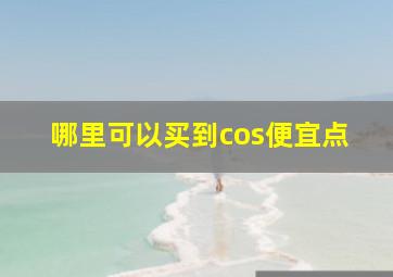 哪里可以买到cos便宜点