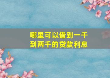 哪里可以借到一千到两千的贷款利息