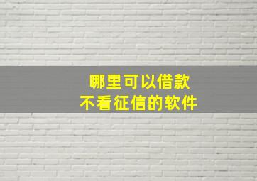 哪里可以借款不看征信的软件