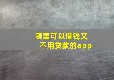 哪里可以借钱又不用贷款的app