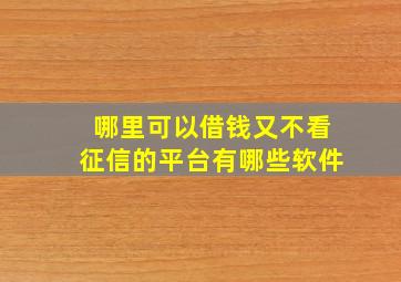 哪里可以借钱又不看征信的平台有哪些软件