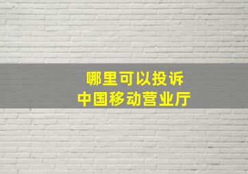 哪里可以投诉中国移动营业厅