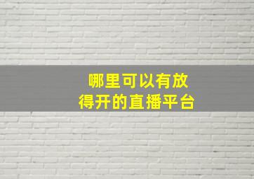 哪里可以有放得开的直播平台