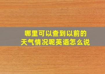 哪里可以查到以前的天气情况呢英语怎么说