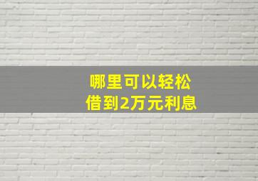 哪里可以轻松借到2万元利息