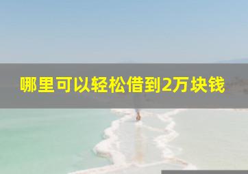 哪里可以轻松借到2万块钱