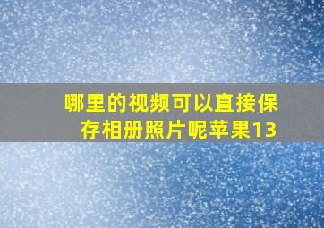 哪里的视频可以直接保存相册照片呢苹果13