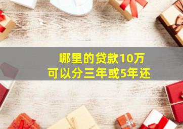 哪里的贷款10万可以分三年或5年还