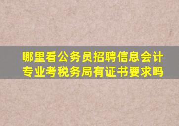 哪里看公务员招聘信息会计专业考税务局有证书要求吗