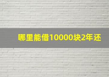 哪里能借10000块2年还