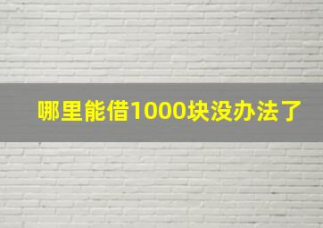 哪里能借1000块没办法了