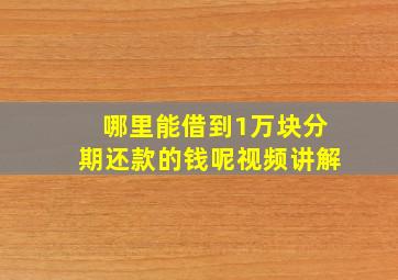 哪里能借到1万块分期还款的钱呢视频讲解