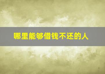 哪里能够借钱不还的人