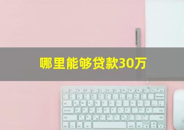 哪里能够贷款30万