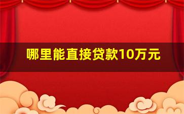 哪里能直接贷款10万元