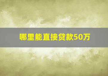 哪里能直接贷款50万