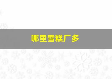 哪里雪糕厂多