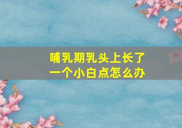 哺乳期乳头上长了一个小白点怎么办