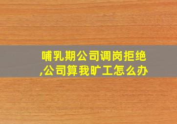 哺乳期公司调岗拒绝,公司算我旷工怎么办