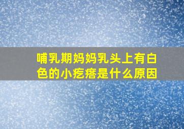 哺乳期妈妈乳头上有白色的小疙瘩是什么原因